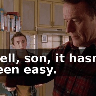 Well, son, it hasn't been easy.