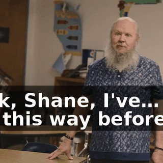 Look, Shane, I've… I've felt this way before.