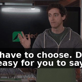 You have to choose. Dude, it's easy for you to say.
