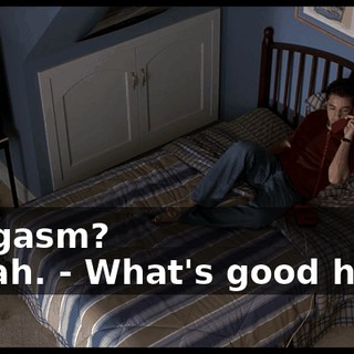 - Orgasm? - Yeah. - What's good here?