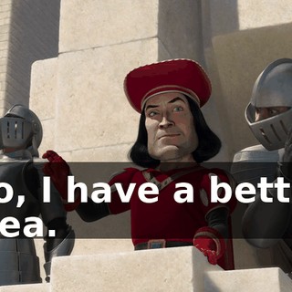 No, I have a better idea.