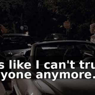 It's like I can't trust anyone anymore.