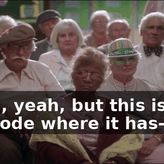 Well, yeah, but this is the episode where it has--