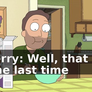 Jerry: Well, that is the last time
