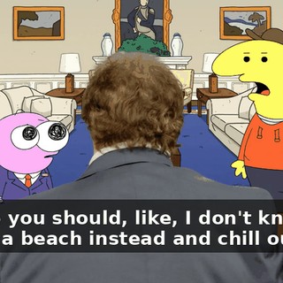 maybe you should, like, I don't know, go lay on a beach instead and chill out?