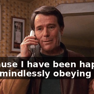 because I have been happier just mindlessly obeying you