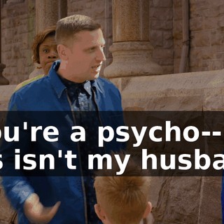 - You're a psycho-- this isn't my husband.