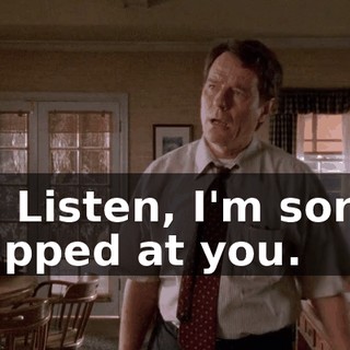 Oh. Listen, I'm sorry I snapped at you.