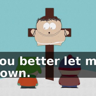 you better let me down.