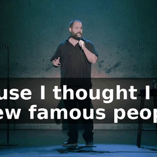 'cause I thought I knew famous people.