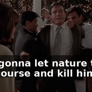 I'm gonna let nature take its course and kill him!