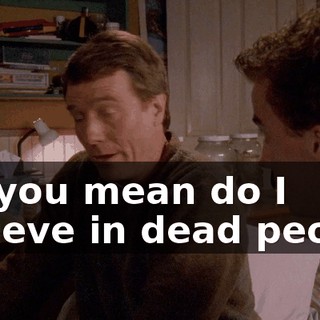 Do you mean do I believe in dead people