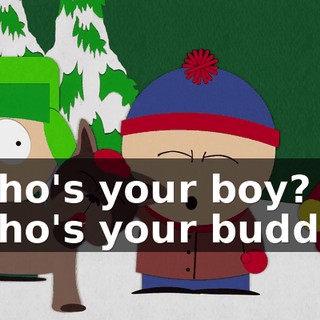 Who's your boy? Who's your buddy?