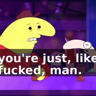 you're just, like fucked, man.