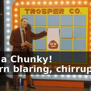 -It's a Chunky! -[horn blaring, chirruping]