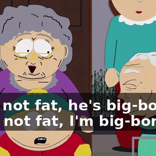 He's not fat, he's big-boned. - I'm not fat, I'm big-boned.