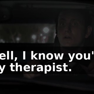 Well, I know you're my therapist.