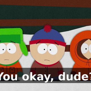 You okay, dude?