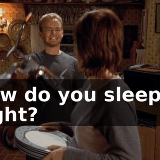 How do you sleep at night?