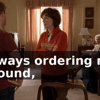 Always ordering me around,