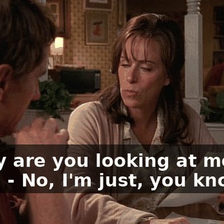 - Why are you looking at me like that? - No, I'm just, you know...