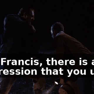 Oh, Francis, there is an expression that you used