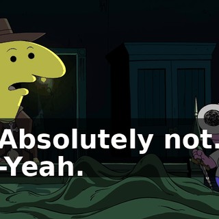 Absolutely not. -Yeah.