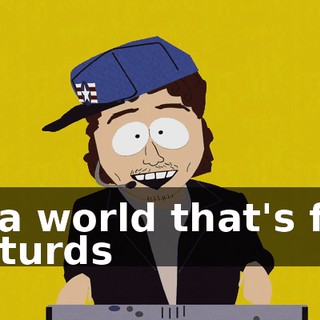 ♪ In a world that's full of turds ♪