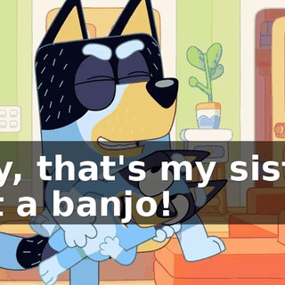 Hey, that's my sister, not a banjo!