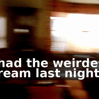 I had the weirdest dream last night.