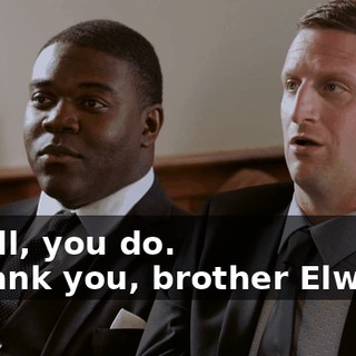 - Well, you do. - Thank you, brother Elwood.