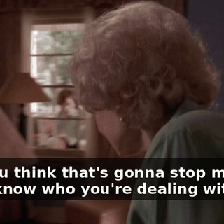 Oh, you think that's gonna stop me? You don't know who you're dealing with.