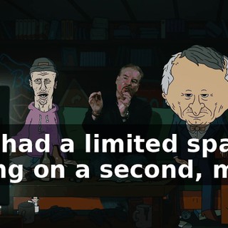 -we had a limited space-- -Hang on a second, man.