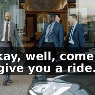 - Okay, well, come on. I'll give you a ride.