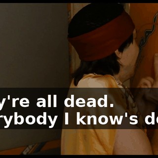 They're all dead. Everybody I know's dead!