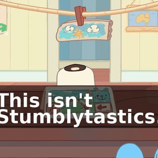 This isn't Stumblytastics.