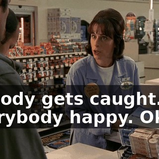 Nobody gets caught. Everybody happy. Okay?
