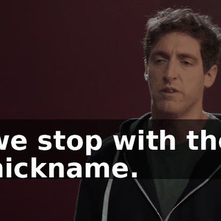 we stop with the nickname.