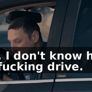 No, I don't know how to fucking drive.