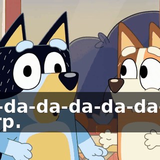 -Da-da-da-da-da-da-da! Brrrp.