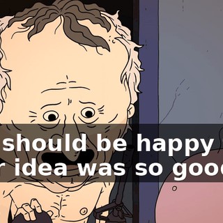 You should be happy that your idea was so good