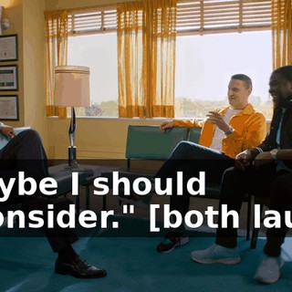 "Maybe I should reconsider." [both laugh]
