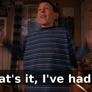 That's it, I've had it!