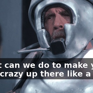 What can we do to make you look crazy up there like a bug?