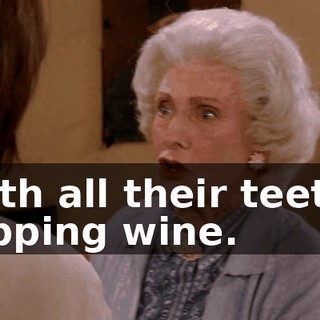 with all their teeth, sipping wine.