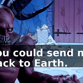 you could send me back to Earth.