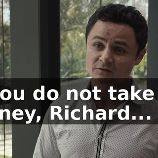 If you do not take my money, Richard...