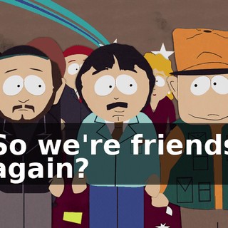 So we're friends again?