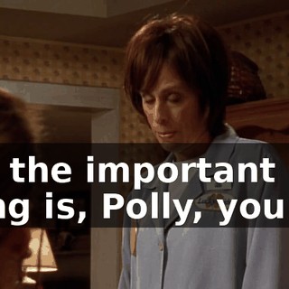 But the important thing is, Polly, you do.