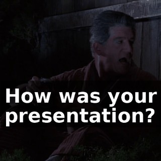 How was your presentation?